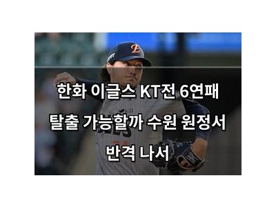 한화 이글스 KT전 6연패 탈출 가능할까 수원 원정서 반격 나서