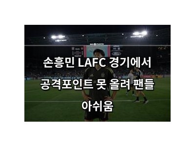 손흥민 LAFC 경기에서 공격포인트 못 올려 팬들 아쉬움