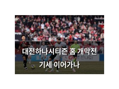 대전하나시티즌 홈 개막전 기세 이어가나
