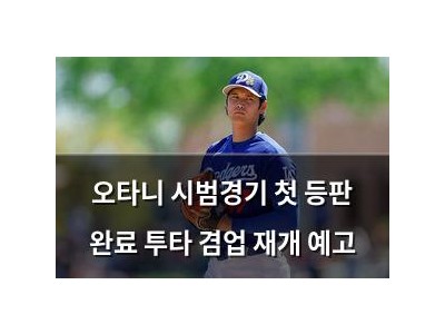 오타니 시범경기 첫 등판 완료 투타 겸업 재개 예고