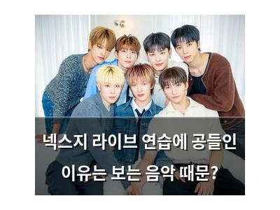 넥스지 라이브 연습에 공들인 이유는 보는 음악 때문?