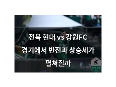 전북 현대 vs 강원FC 경기에서 반전과 상승세가 펼쳐질까