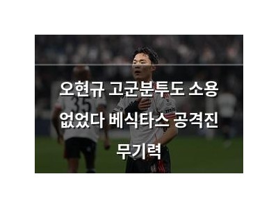 오현규 고군분투도 소용 없었다 베식타스 공격진 무기력