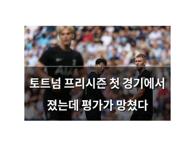 토트넘 프리시즌 첫 경기에서 졌는데 평가가 망쳤다