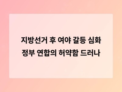 지방선거 후 여야 갈등 심화 정부 연합의 허약함 드러나
