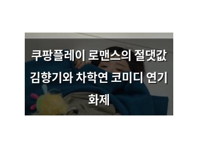 쿠팡플레이 로맨스의 절댓값 김향기와 차학연 코미디 연기 화제