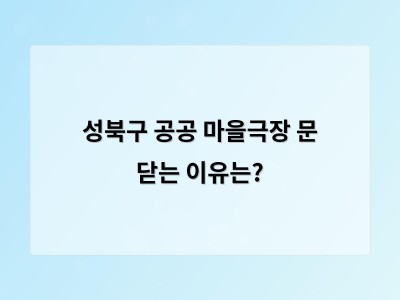 성북구 공공 마을극장 폐쇄로 지역 예술과 공공 공간의 관계 다시 생각하게 됨