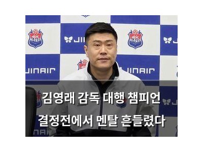 김영래 감독 대행 챔피언 결정전에서 멘탈 흔들렸다