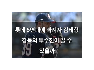 롯데 5연패에 빠지자 김태형 감독의 투수진이 갈 수 있을까