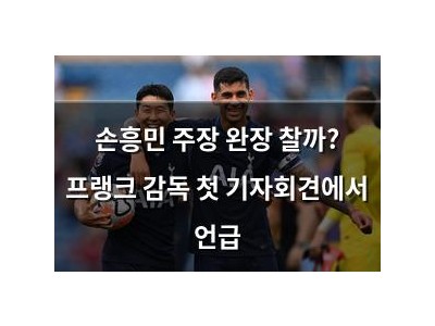 손흥민 주장 완장 찰까? 프랭크 감독 첫 기자회견에서 언급