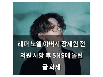래퍼 노엘 아버지 장제원 전 의원 사망 후 SNS에 올린 글 화제