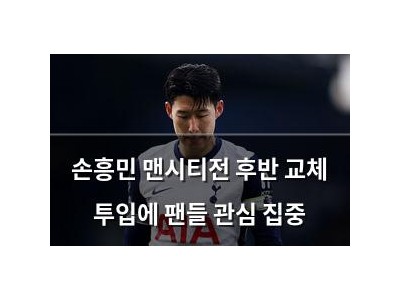 손흥민 맨시티전 후반 교체 투입에 팬들 관심 집중