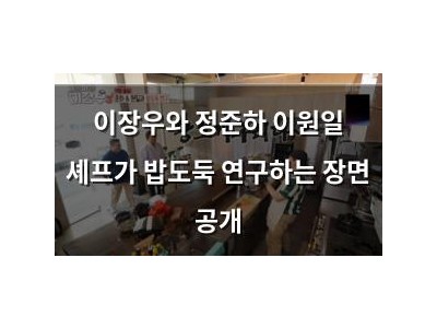 이장우와 정준하 이원일 셰프가 밥도둑 연구하는 장면 공개