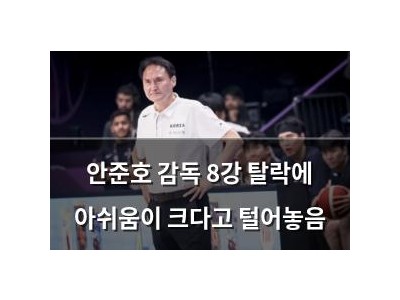 안준호 감독 8강 탈락에 아쉬움이 크다고 털어놓음