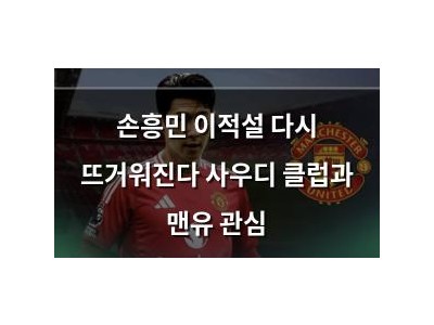 손흥민 이적설 다시 뜨거워진다 사우디 클럽과 맨유 관심