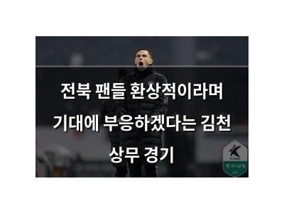 전북 팬들 환상적이라며 기대에 부응하겠다는 김천 상무 경기