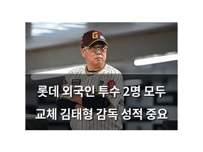 롯데 외국인 투수 2명 모두 교체 김태형 감독 성적 중요