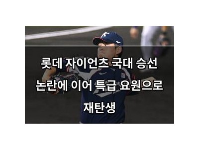 롯데 자이언츠 국대 승선 논란에 이어 특급 요원으로 재탄생