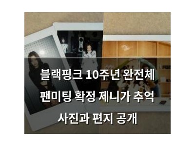 블랙핑크 10주년 완전체 팬미팅 확정 제니가 추억 사진과 편지 공개